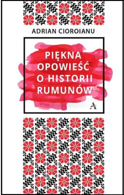Piękna opowieść o historii Rumunów. Autor: Adrian Cioroianu. SmakLiter.pl Okładka książki Piękna opowieść o historii Rumunów