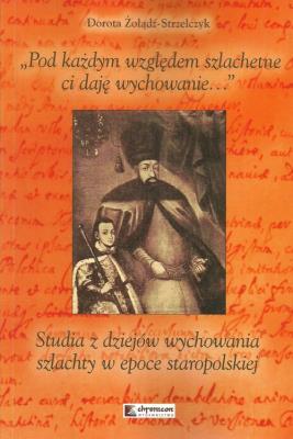 Pod każdym względem szlachetne ci daję wychowanie. Autor: Żołądź-Strzelczyk Dorota. SmakLiter.pl Okładka książki Pod każdym względem szlachetne ci daję wychowanie
