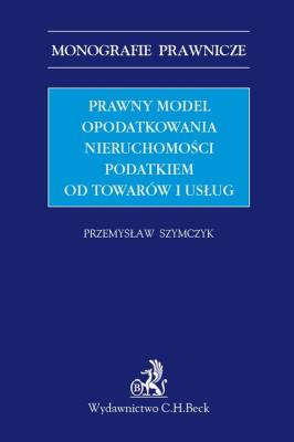 Prawny model opodatkowania nieruchomości podatkiem od towarów i usług. Autor: Szymczyk Przemysław. SmakLiter.pl Okładka książki Prawny model opodatkowania nieruchomości podatkiem od towarów i usług