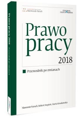 Prawo pracy 2018 Przewodnik po zmianach. Autor: Paruch Sławomir, Stępień Robert, Kosakowska Marika Marta. SmakLiter.pl Okładka książki Prawo pracy 2018 Przewodnik po zmianach