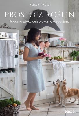 Prosto z roślin Radosna sztuka celebrowania weganizmu. Autor: Radej Alicja. SmakLiter.pl Okładka książki Prosto z roślin Radosna sztuka celebrowania weganizmu