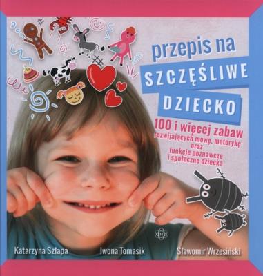 Przepis na szczęśliwe dziecko. Autor: Szłapa Katarzyna, Szłapa Katarzyna Tomasik Iwona, Wrzesiński Sławomir. SmakLiter.pl Okładka książki Przepis na szczęśliwe dziecko