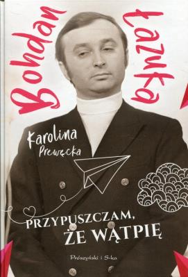 Przypuszczam, że wątpię. Autor: Prewęcka Karolina, Łazuka Bohdan. SmakLiter.pl Okładka książki Przypuszczam, że wątpię