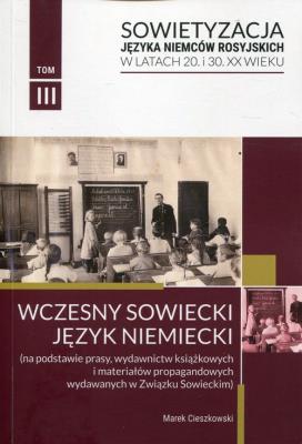 Sowietyzacja języka Niemców rosyjskich w latach 20 i 30 XX wieku Tom 3 Wczesny sowiecki język niemiecki. Autor: Cieszkowski Marek. SmakLiter.pl Okładka książki Sowietyzacja języka Niemców rosyjskich w latach 20 i 30 XX wieku Tom 3 Wczesny sowiecki język niemiecki