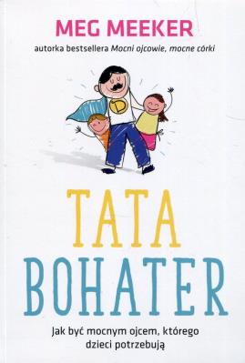 Tata bohater. Jak być mocnym ojcem, którego.... Autor: Meg Meeker. SmakLiter.pl Okładka książki Tata bohater. Jak być mocnym ojcem, którego...