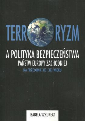 Terroryzm a polityka bezpieczeństwa państw Europy Zachodniej na przełomie XX i XXI wieku. Autor: Szkurłat Izabela. SmakLiter.pl Okładka książki Terroryzm a polityka bezpieczeństwa państw Europy Zachodniej na przełomie XX i XXI wieku