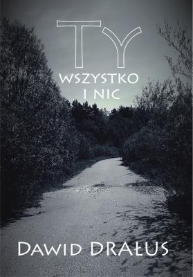 Ty wszystko i nic. Autor: Drałus Dawid. SmakLiter.pl Okładka książki Ty wszystko i nic