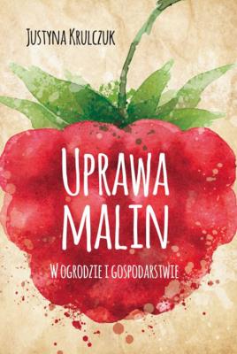 Uprawa malin. W ogrodzie i gospodarstwie. Autor: Justyna Krulczuk. SmakLiter.pl Okładka książki Uprawa malin. W ogrodzie i gospodarstwie