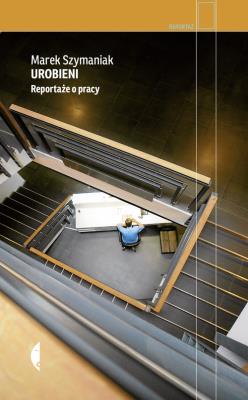 Urobieni. Reportaże o pracy. Autor: Marek Szymaniak. SmakLiter.pl Okładka książki Urobieni. Reportaże o pracy
