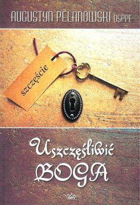 Uszczęśliwić Boga. Autor: Augustyn Pelanowski OSPPE. SmakLiter.pl Okładka książki Uszczęśliwić Boga