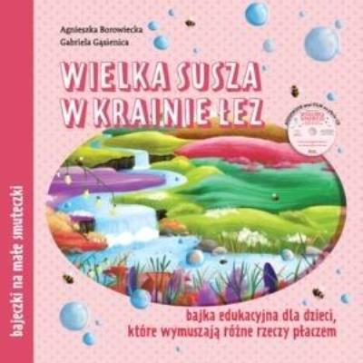 Wielka susza w krainie łez. Bajka edukacyjna.... Autor: Agnieszka Borowiecka, Gabriela Gąsienica. SmakLiter.pl Okładka książki Wielka susza w krainie łez. Bajka edukacyjna...