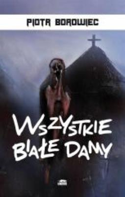 Wszystkie białe damy. wyd II. Autor: Paweł Ścigaj Piotr Borowiec Małgorzata Kułakowska. SmakLiter.pl Okładka książki Wszystkie białe damy. wyd II