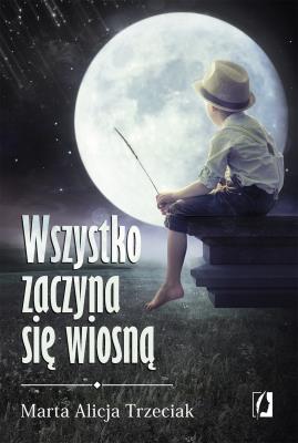 Wszystko zaczyna się wiosną. Autor: Trzeciak Marta Alicja. SmakLiter.pl Okładka książki Wszystko zaczyna się wiosną