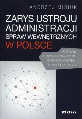 Zarys ustroju administracji spraw wewnętrznych w Polsce. Autor: Misiuk Andrzej. SmakLiter.pl Okładka książki Zarys ustroju administracji spraw wewnętrznych w Polsce