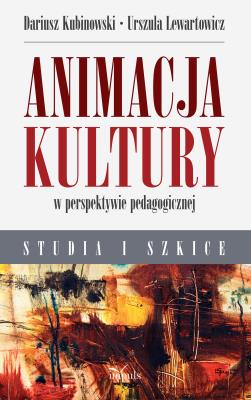Animacja kultury w perspektywie pedagogicznej . Autor: Lewartowicz Urszula, Kubinowski Dariusz. SmakLiter.pl Okładka książki Animacja kultury w perspektywie pedagogicznej