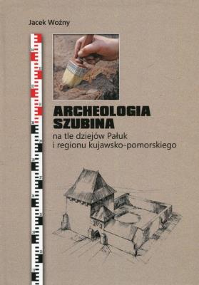 Archeologia Szubina na tle dziejów Pałuk i regionu kujawsko-pomorskiego. Autor: Woźny Jacek. SmakLiter.pl Okładka książki Archeologia Szubina na tle dziejów Pałuk i regionu kujawsko-pomorskiego