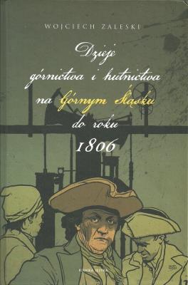 Dzieje górnictwa i hutnictwa na Górnym Śląsku do roku 1806. Autor: Zaleski Wojciech. SmakLiter.pl Okładka książki Dzieje górnictwa i hutnictwa na Górnym Śląsku do roku 1806