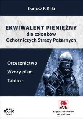 Ekwiwalent pieniężny dla członków Ochotniczych Straży Pożarnych. Orzecznictwo, wzory pism, tablice. Autor: Kała Dariusz P.. SmakLiter.pl Okładka książki Ekwiwalent pieniężny dla członków Ochotniczych Straży Pożarnych. Orzecznictwo, wzory pism, tablice