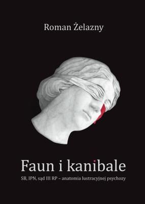 Okładka książki Faun i kanibale. SB, IPN, sąd III RP – anatomia lustracyjnej psychozy