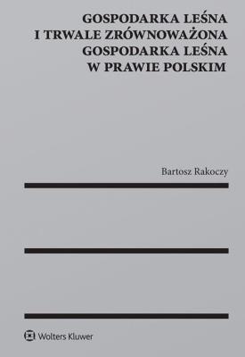 Okładka książki Gospodarka leśna i trwale zrównoważona gospodarka leśna w prawie polskim
