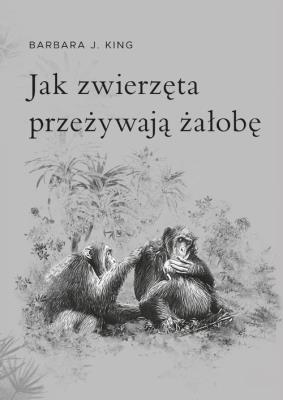 Jak zwierzęta przeżywają żałobę. Autor: Barbara J. King. SmakLiter.pl Okładka książki Jak zwierzęta przeżywają żałobę
