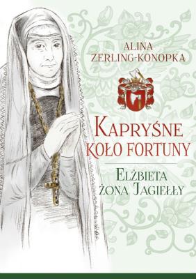 Kapryśne koło fortuny Elżbieta żona Jagiełły. Autor: Zerling-Konopka Alina. SmakLiter.pl Okładka książki Kapryśne koło fortuny Elżbieta żona Jagiełły