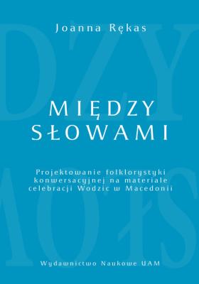 Okładka książki Między słowami Projektowanie folklorystyki konwersacyjnej na materiale celebracji Wodzic w Macedoni