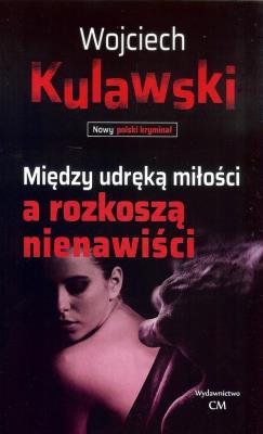 Między udręką miłości a rozkoszą nienawiści. Autor: Wojciech Kulawski. SmakLiter.pl Okładka książki Między udręką miłości a rozkoszą nienawiści