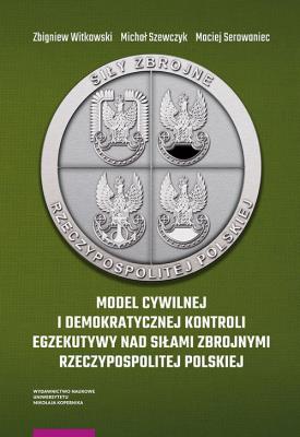 Model cywilnej i demokratycznej kontroli egzekutywy nad siłami zbrojnymi Rzeczypospolitej Polskiej. Autor: Witkowski Zbigniew, Szewczyk Michał, Serowaniec Maciej. SmakLiter.pl Okładka książki Model cywilnej i demokratycznej kontroli egzekutywy nad siłami zbrojnymi Rzeczypospolitej Polskiej