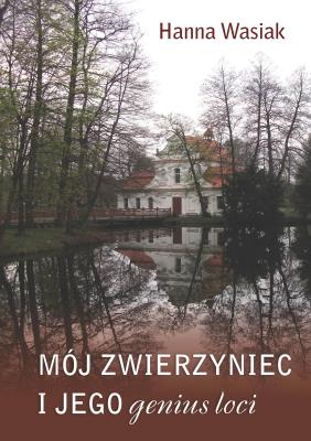 Mój Zwierzyniec i jego genius loci. Autor: Wasiak Hanna. SmakLiter.pl Okładka książki Mój Zwierzyniec i jego genius loci