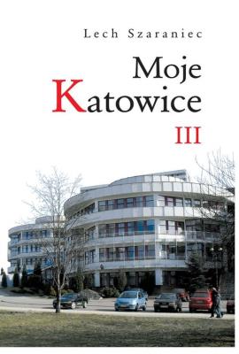 Moje Katowice III. Autor: Szaraniec Lech. SmakLiter.pl Okładka książki Moje Katowice III