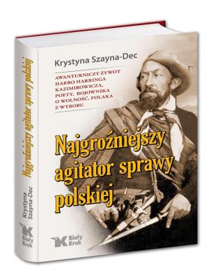 Najgroźniejszy agitator sprawy polskiej. Awanturniczy żywot Harro Harringa Kazimirowicza, poety, boj. Autor: Krystyna Szayna-Dec. SmakLiter.pl Okładka książki Najgroźniejszy agitator sprawy polskiej. Awanturniczy żywot Harro Harringa Kazimirowicza, poety, boj