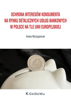 Okładka książki Ochrona interesów konsumenta na rynku detalicznych usług bankowych w Polsce na tle Unii Europejskiej