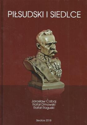 Piłsudski i Siedlce. Autor: Cabaj Jarosław, Dmowski Rafał, Roguski Rafał. SmakLiter.pl Okładka książki Piłsudski i Siedlce