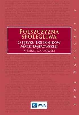 Polszczyzna spolegliwa. O języku Dzienników Marii Dąbrowskiej. Autor: Markowski Andrzej. SmakLiter.pl Okładka książki Polszczyzna spolegliwa. O języku Dzienników Marii Dąbrowskiej
