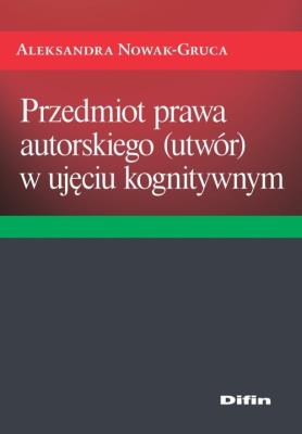 Przedmiot prawa autorskiego (utwór) w ujęciu kognitywnym. Autor: Nowak-Gruca Aleksandra. SmakLiter.pl Okładka książki Przedmiot prawa autorskiego (utwór) w ujęciu kognitywnym