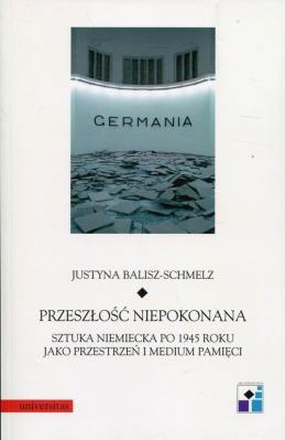 Przeszłość niepokonana. Sztuka niemiecka po.... Autor: Justyna Balisz-Schmelz. SmakLiter.pl Okładka książki Przeszłość niepokonana. Sztuka niemiecka po...