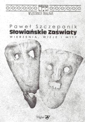 Słowiańskie zaświaty. Wierzenia, wizje i mity. Autor: Paweł Szczepanik. SmakLiter.pl Okładka książki Słowiańskie zaświaty. Wierzenia, wizje i mity