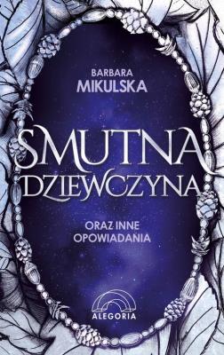 Smutna dziewczyna oraz inne opowiadania. Autor: Barbara Mikulska. SmakLiter.pl Okładka książki Smutna dziewczyna oraz inne opowiadania