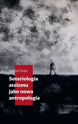 Soteriologia ateizmu jako nowa antropologia. Autor: Jowita Guja (red.). SmakLiter.pl Okładka książki Soteriologia ateizmu jako nowa antropologia