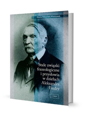 Stałe związki frazeologiczne i przysłowia w dziełach Aleksandra Fredry. Autor: Połowniak-Wawrzonek Dorota. SmakLiter.pl Okładka książki Stałe związki frazeologiczne i przysłowia w dziełach Aleksandra Fredry