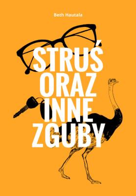 Struś oraz inne zguby. Autor: Hautala Beth. SmakLiter.pl Okładka książki Struś oraz inne zguby
