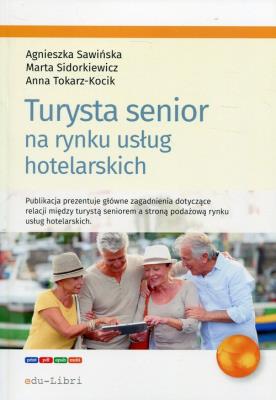 Turysta senior na rynku usług hotelarskich. Autor: Sawińska Agnieszka, Marta Sidorkiewicz, Tokarz-Kocik Anna. SmakLiter.pl Okładka książki Turysta senior na rynku usług hotelarskich