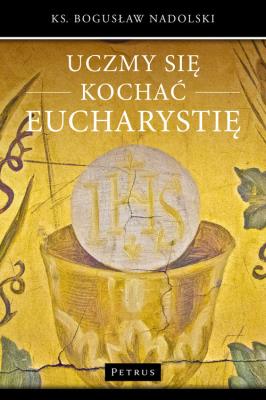 Uczmy się kochać eucharystię. Autor: Ks. Bogusław Nadolski TChr. SmakLiter.pl Okładka książki Uczmy się kochać eucharystię