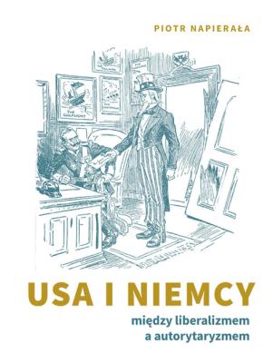 USA i Niemcy. Między liberalizmem a autorytaryzmem. Autor: Napierała Piotr. SmakLiter.pl Okładka książki USA i Niemcy. Między liberalizmem a autorytaryzmem