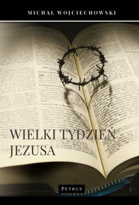 Wielki Tydzień Jezusa. Autor: Michał Wojciechowski. SmakLiter.pl Okładka książki Wielki Tydzień Jezusa