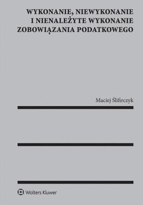 Wykonanie niewykonanie i nienależyte wykonanie zobowiązania podatkowego. Autor: Ślifirczyk Maciej. SmakLiter.pl Okładka książki Wykonanie niewykonanie i nienależyte wykonanie zobowiązania podatkowego