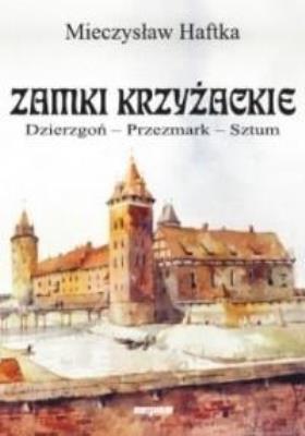 Zamki krzyżackie. Dzierzgoń, przezmark, sztum. Autor: Haftka Mieczysław. SmakLiter.pl Okładka książki Zamki krzyżackie. Dzierzgoń, przezmark, sztum