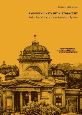 Żydowski Instytut Historyczny 70 lat badań nad dziejami polskich Żydów. Autor: Żbikowski Andrzej. SmakLiter.pl Okładka książki Żydowski Instytut Historyczny 70 lat badań nad dziejami polskich Żydów