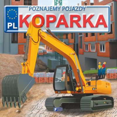 KOPARKA POZNAJEMY POJAZDY WYD. 2. Autor: Opracowanie zbiorowe. SmakLiter.pl Okładka książki KOPARKA POZNAJEMY POJAZDY WYD. 2